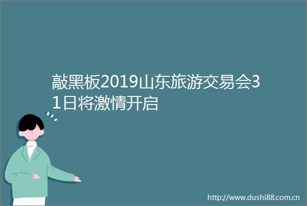 敲黑板2019山东旅游交易会31日将开启