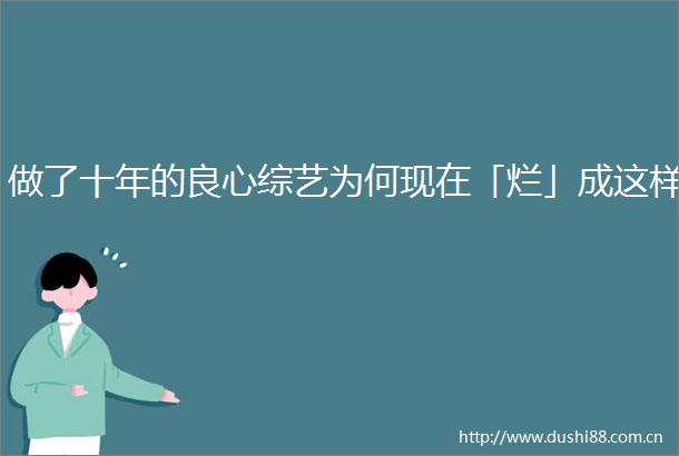 做了十年的综艺为何现在「烂」成这样