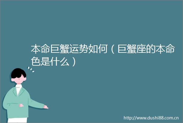 本命巨蟹运势如何（巨蟹座的本命色是什么）