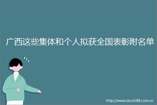 广西这些集体和个人拟获全国表彰附名单