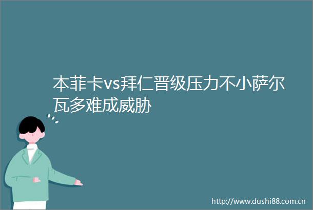本菲卡vs拜仁晋级压力不小萨尔瓦多难成威胁