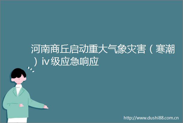 河南商丘启动重大气象灾害（寒潮）ⅳ级应急响应