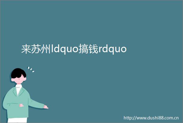 来苏州ldquo搞钱rdquo