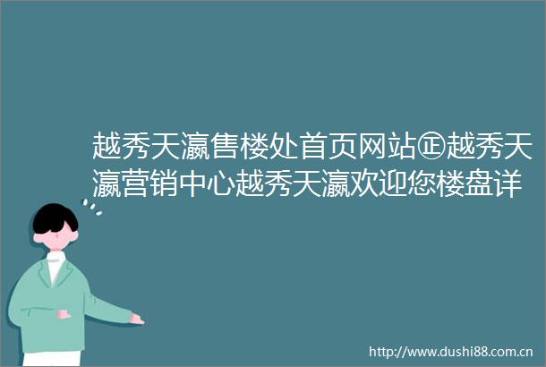 越秀天瀛售楼处首页网站㊣越秀天瀛营销中心越秀天瀛欢迎您楼盘详情最新价格户型图容积率售楼处
