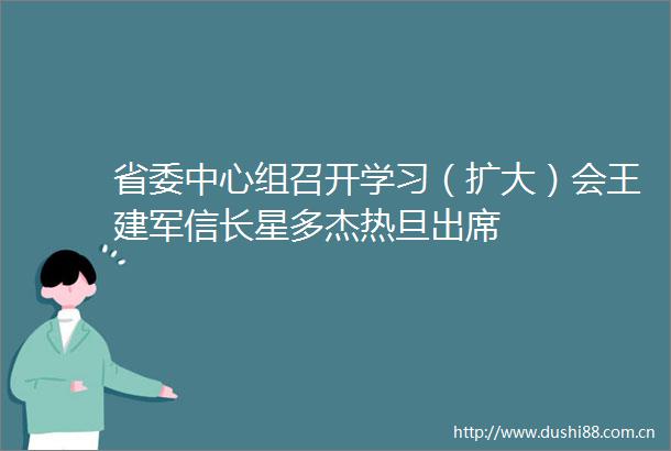 省委中心组召开学习（扩大）会王建军信长星多杰热旦出席