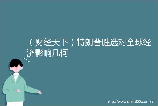 （财经天下）特朗普胜选对全球经济影响几何