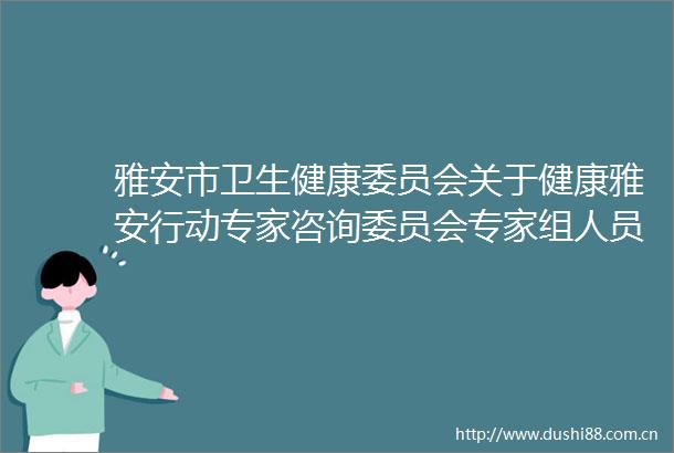 雅安市卫生健康委员会关于健康雅安行动专家咨询委员会专家组人员名单的公示