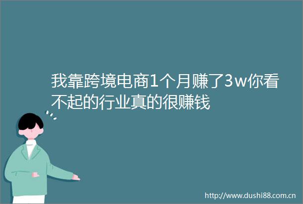 我靠跨境电商1个月赚了3w你看不起的行业真的很赚钱