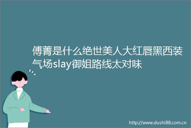 傅菁是什么绝世美人大红唇黑西装气场slay御姐路线太对味