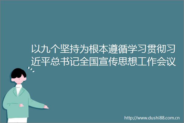 以九个坚持为根本遵循学习贯彻总书记全国宣传思想工作会议重要讲话精神