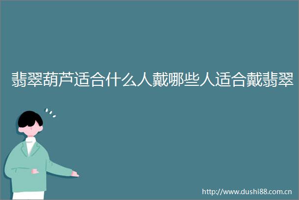 翡翠葫芦适合什么人戴哪些人适合戴翡翠