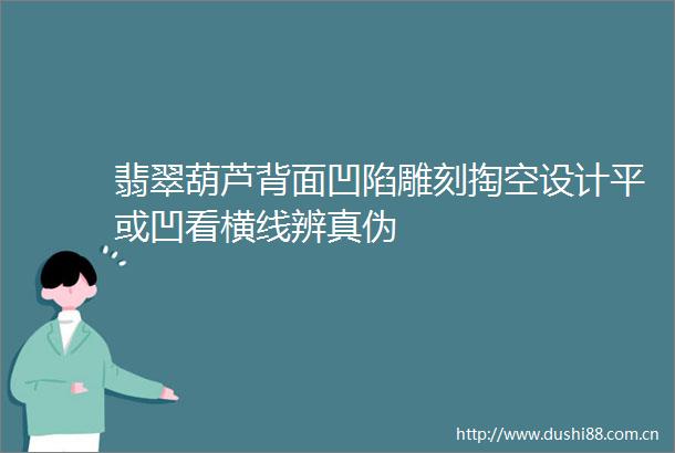 翡翠葫芦背面凹陷雕刻掏空设计平或凹看横线辨真伪