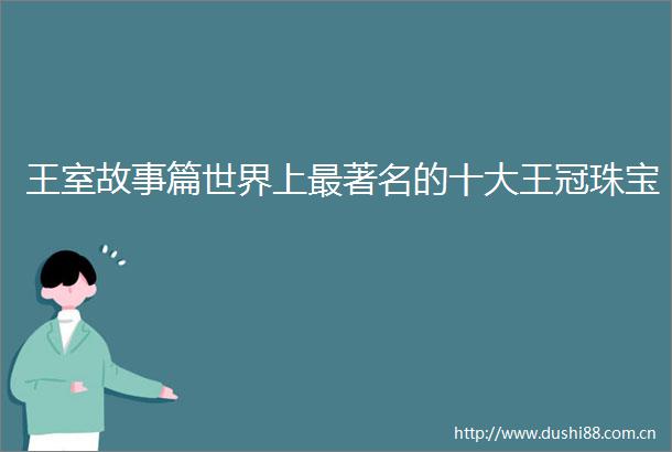 王室故事篇世界上最著名的十大王冠珠宝