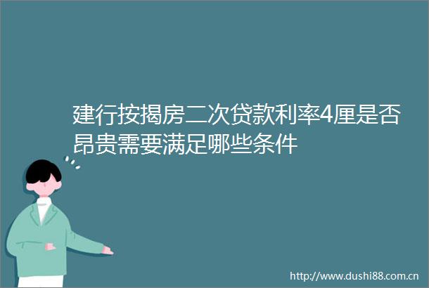 建行按揭房二次利率4厘是否昂贵需要满足哪些条件