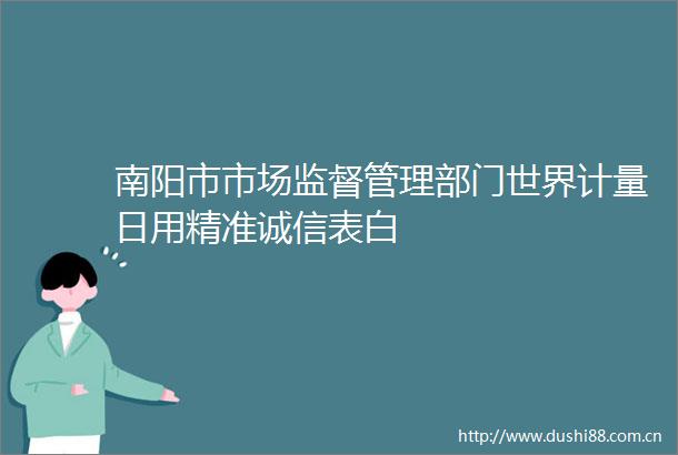 南阳市市场监督管理部门世界计量日用精准诚信表白