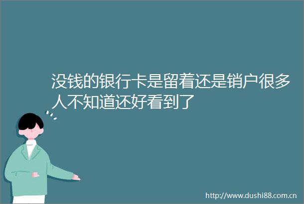 没钱的银行卡是留着还是销户很多人不知道还好看到了