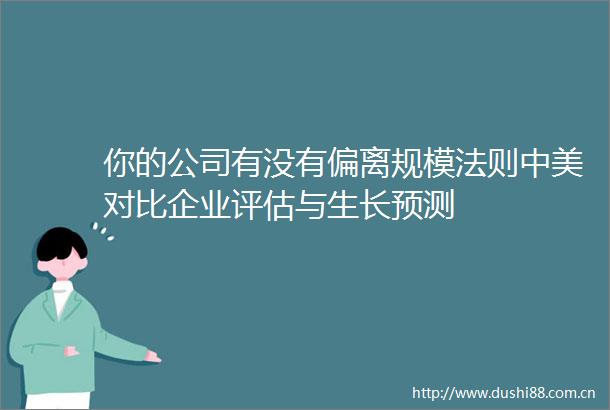 你的公司有没有偏离规模法则中美对比企业评估与生长预测