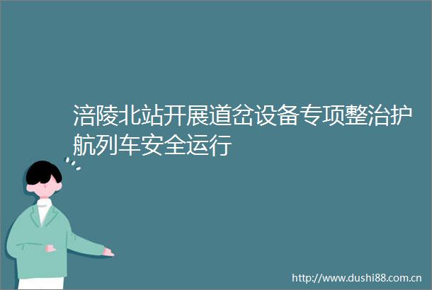 涪陵北站开展道岔设备专项整治护航列车安全运行