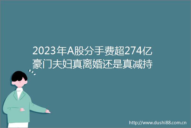 2023年A股分手费超274亿豪门夫妇真离婚还是真减持