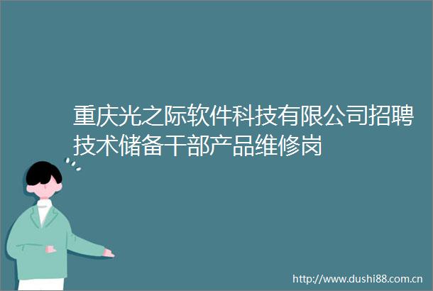 重庆光之际软件科技有限公司招聘技术储备产品维修岗