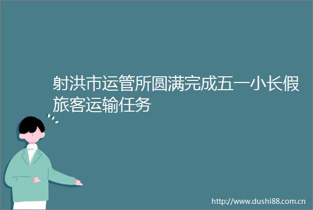 射洪市运管所圆满完成五一小长假旅客运输任务
