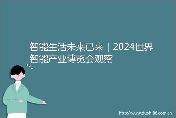 智能生活未来已来｜2024世界智能产业博览会观察