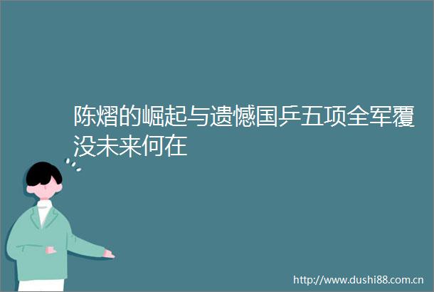 陈熠的崛起与遗憾国乒五项全军覆没未来何在