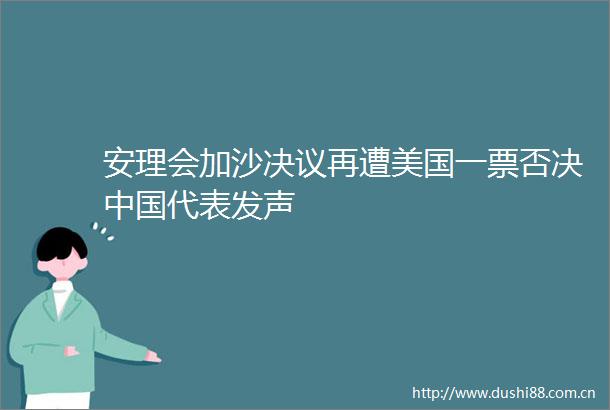 安理会加沙决议再遭美国一票否决代表发声