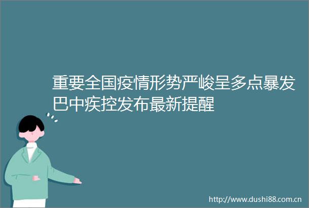 重要全国疫情形势严峻呈多点暴发巴中疾控发布最新提醒