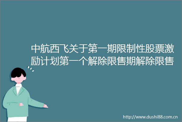 中航西飞关于第一期限制性股票激励计划第一个解除限售期解除限售股份上市流通的提示性公告