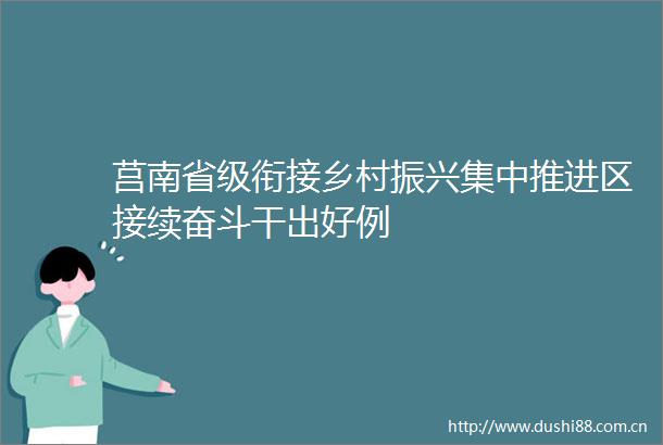 莒南省级衔接乡村振兴集中推进区接续奋斗干出好例