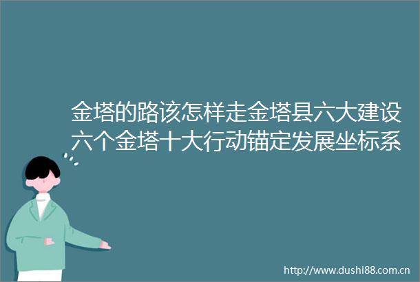 金塔的路该怎样走金塔县六大建设六个金塔十大行动锚定发展坐标系系列述评（二）