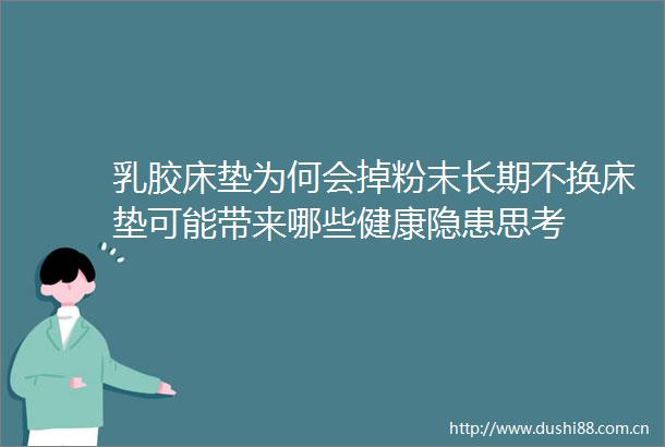 乳胶床垫为何会掉粉末长期不换床垫可能带来哪些健康隐患思考