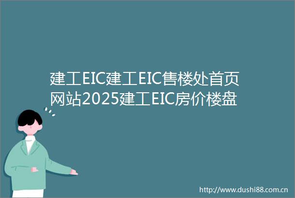 建工EIC建工EIC售楼处首页网站2025建工EIC房价楼盘评测地址详情售楼处电话交房时间