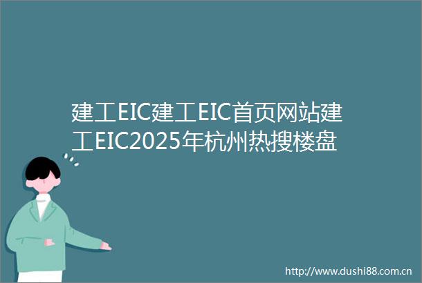 建工EIC建工EIC首页网站建工EIC2025年杭州热搜楼盘百科评测