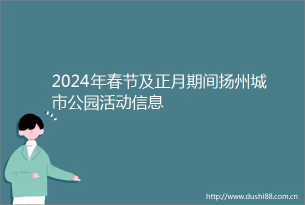 2024年春节及正月期间扬州城市公园活动信息