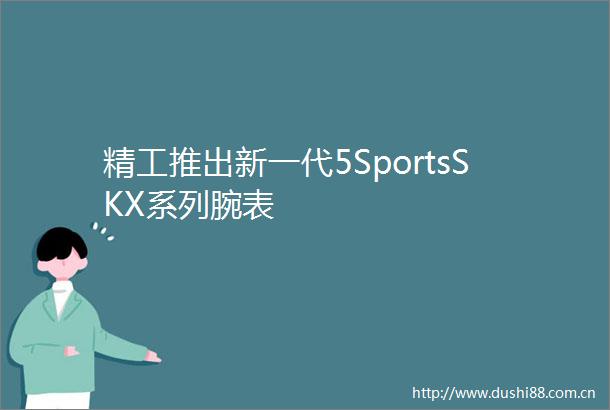精工推出新一代5SportsSKX系列腕表