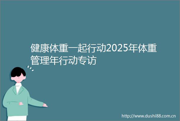 健康体重一起行动2025年体重管理年行动专访