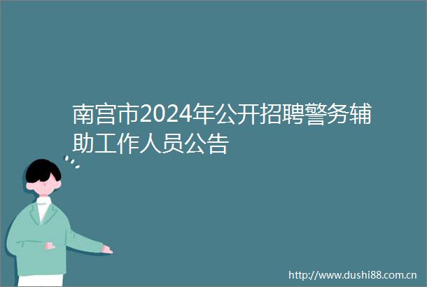 南宫市2024年公开招聘警务辅助工作人员公告