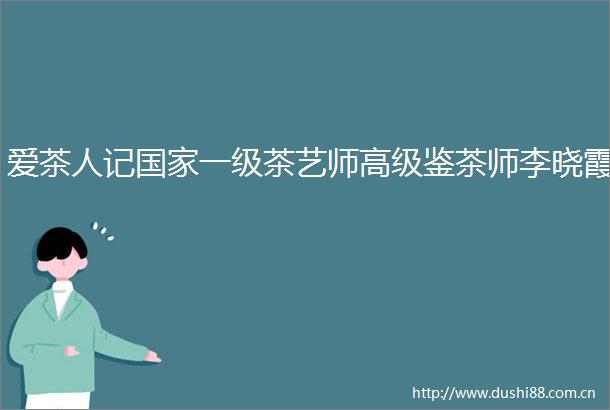 爱茶人记一级茶艺师高级鉴茶师李晓霞