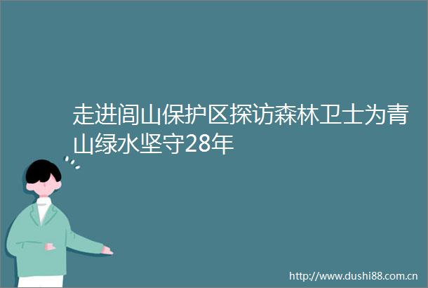 走进闾山保护区探访森林卫士为青山绿水坚守28年