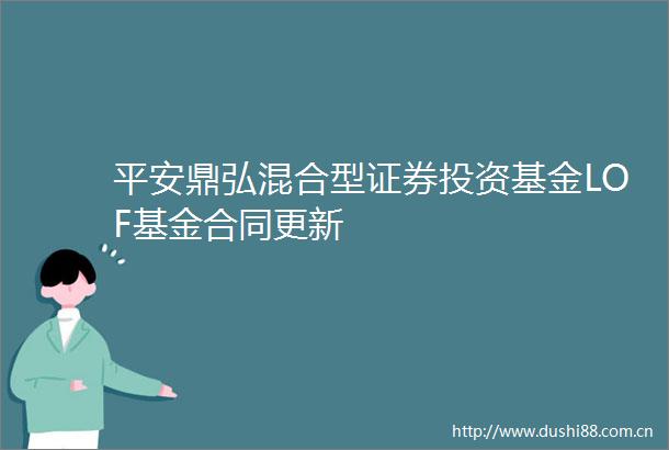 平安鼎弘混合型证券投资基金LOF基金合同更新