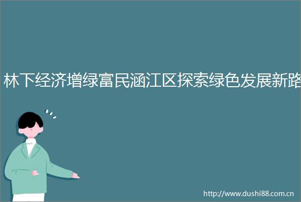 林下经济增绿富民涵江区探索绿色发展新路