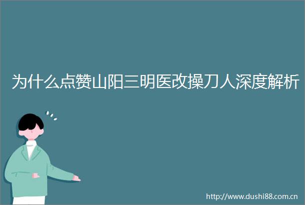 为什么点赞山阳三明医改操刀人深度解析