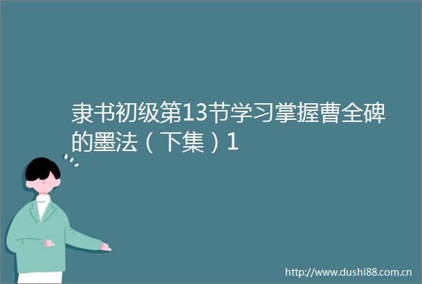 隶书初级第13节学习掌握曹全碑的墨法（下集）1