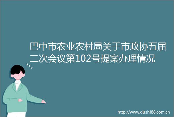 巴中市农业农村局关于市政协五届二次会议第102号提案办理情况的函