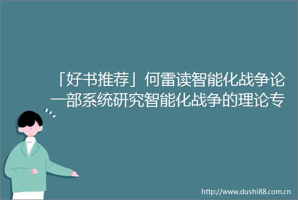 「好书推荐」何雷读智能化战争论一部系统研究智能化战争的理论专著