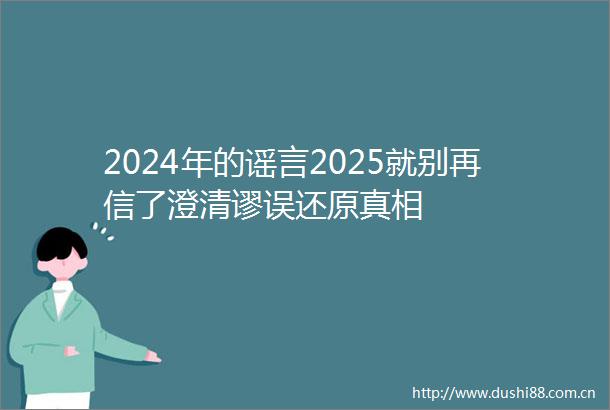 2024年的谣言2025就别再信了澄清谬误还原真相