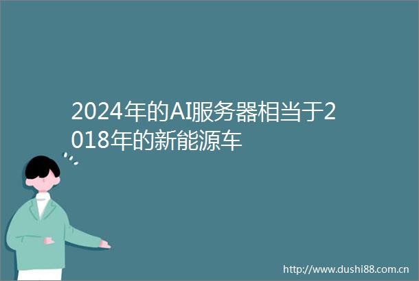 2024年的AI服务器相当于2018年的新能源车
