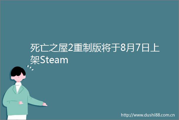 死亡之屋2重制版将于8月7日上架Steam